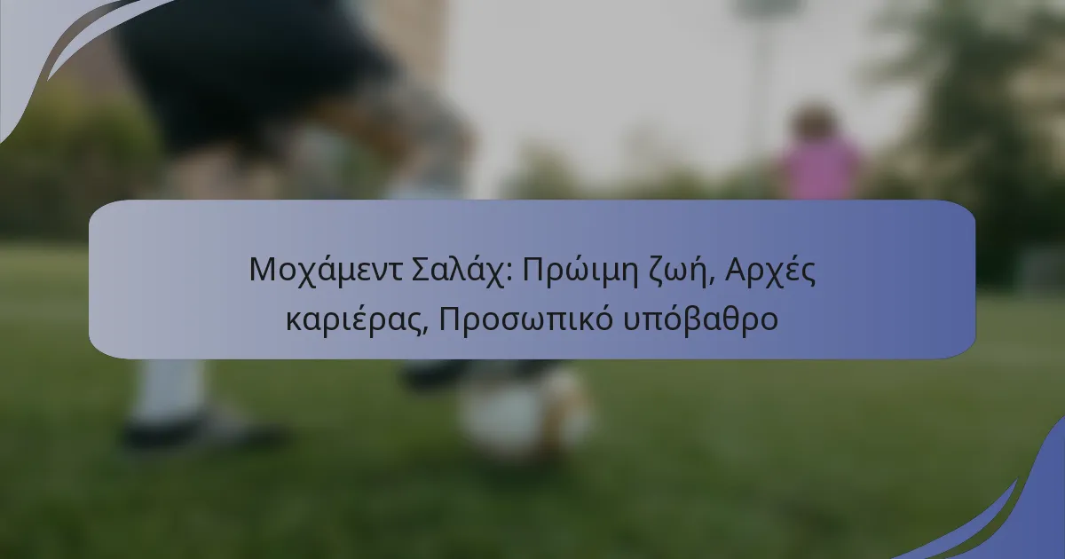 Μοχάμεντ Σαλάχ: Πρώιμη ζωή, Αρχές καριέρας, Προσωπικό υπόβαθρο