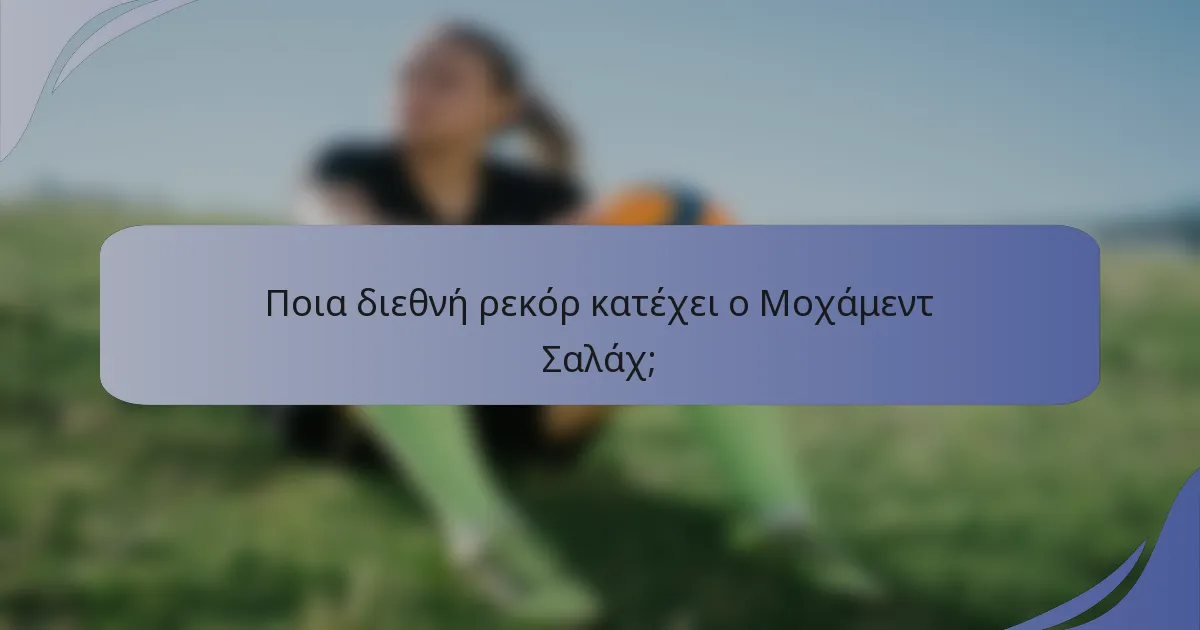 Ποια διεθνή ρεκόρ κατέχει ο Μοχάμεντ Σαλάχ;