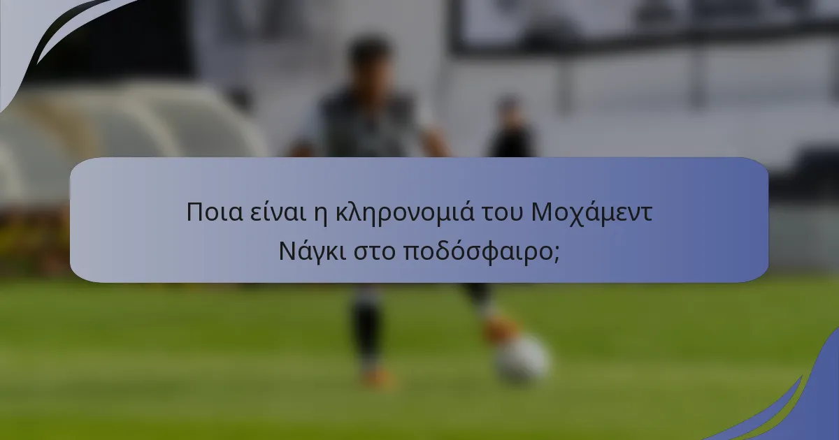 Ποια είναι η κληρονομιά του Μοχάμεντ Νάγκι στο ποδόσφαιρο;