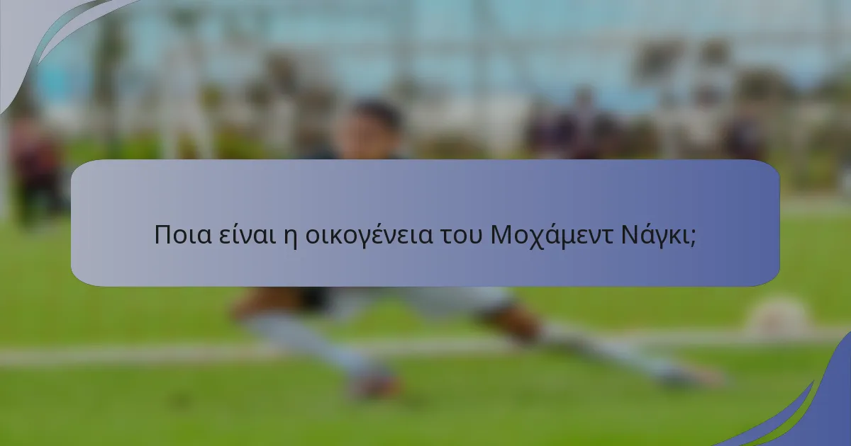Ποια είναι η οικογένεια του Μοχάμεντ Νάγκι;