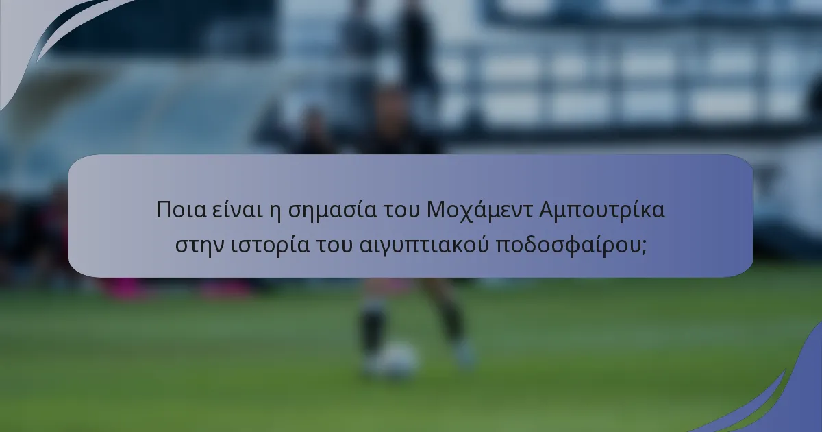 Ποια είναι η σημασία του Μοχάμεντ Αμπουτρίκα στην ιστορία του αιγυπτιακού ποδοσφαίρου;