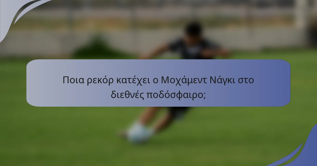 Ποια ρεκόρ κατέχει ο Μοχάμεντ Νάγκι στο διεθνές ποδόσφαιρο;