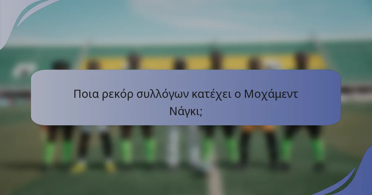 Ποια ρεκόρ συλλόγων κατέχει ο Μοχάμεντ Νάγκι;