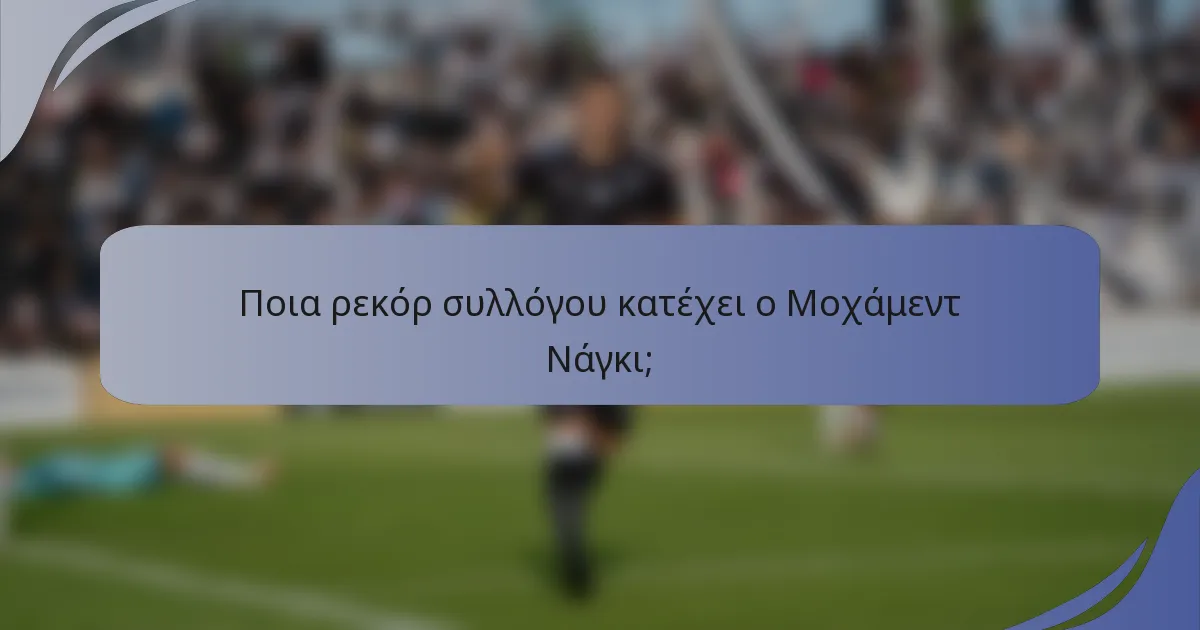 Ποια ρεκόρ συλλόγου κατέχει ο Μοχάμεντ Νάγκι;
