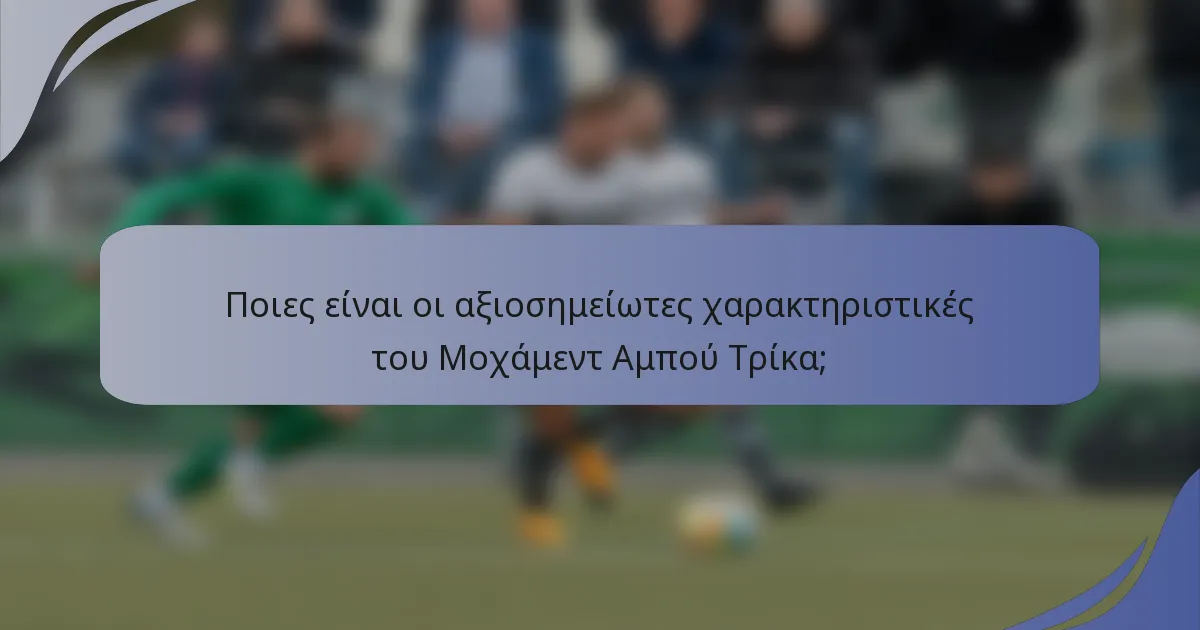 Ποιες είναι οι αξιοσημείωτες χαρακτηριστικές του Μοχάμεντ Αμπού Τρίκα;