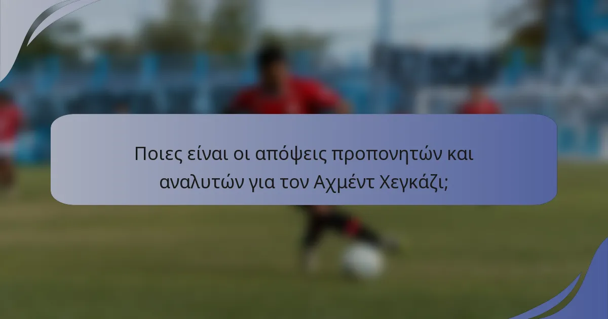 Ποιες είναι οι απόψεις προπονητών και αναλυτών για τον Αχμέντ Χεγκάζι;