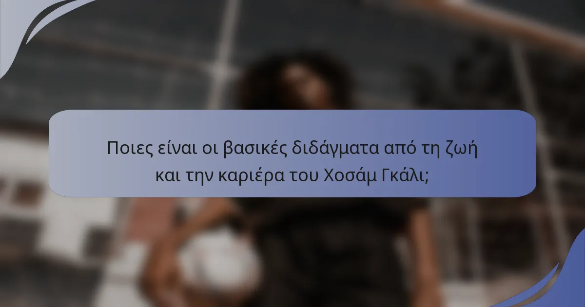Ποιες είναι οι βασικές διδάγματα από τη ζωή και την καριέρα του Χοσάμ Γκάλι;