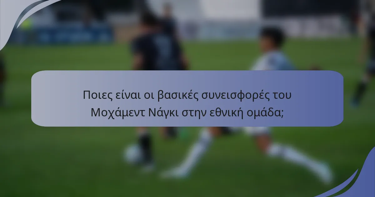 Ποιες είναι οι βασικές συνεισφορές του Μοχάμεντ Νάγκι στην εθνική ομάδα;