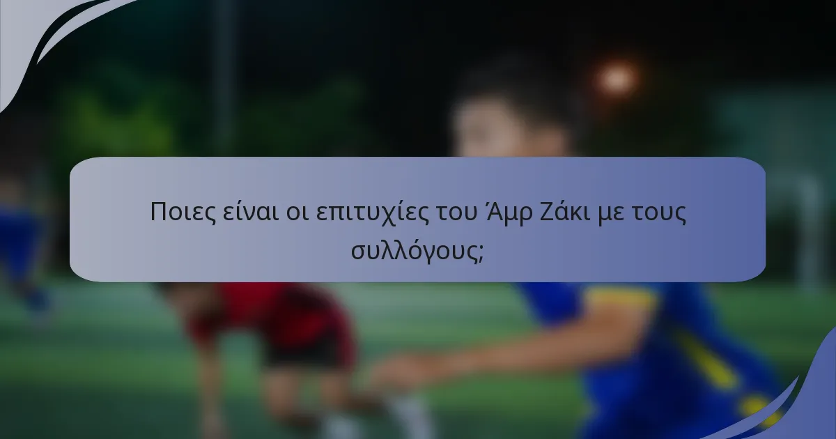 Ποιες είναι οι επιτυχίες του Άμρ Ζάκι με τους συλλόγους;
