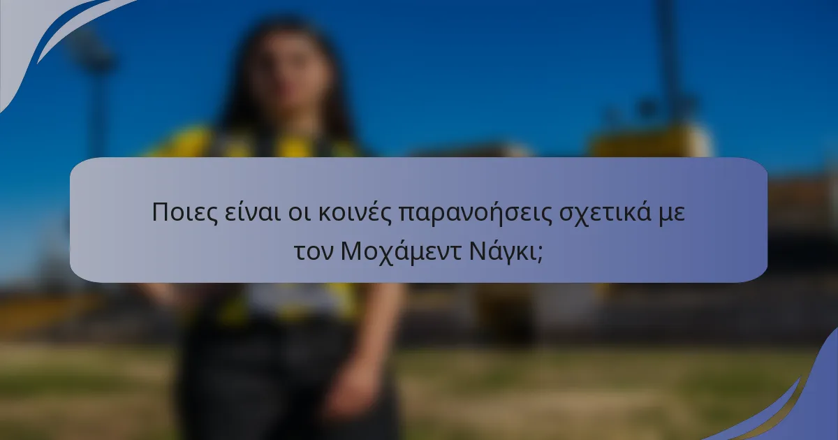 Ποιες είναι οι κοινές παρανοήσεις σχετικά με τον Μοχάμεντ Νάγκι;