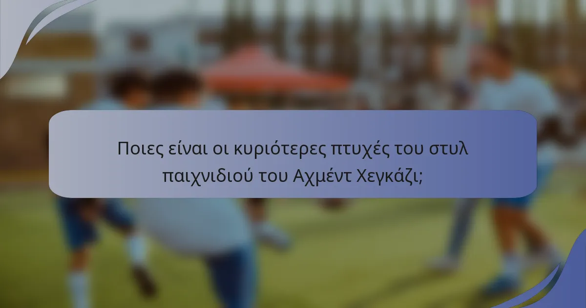 Ποιες είναι οι κυριότερες πτυχές του στυλ παιχνιδιού του Αχμέντ Χεγκάζι;