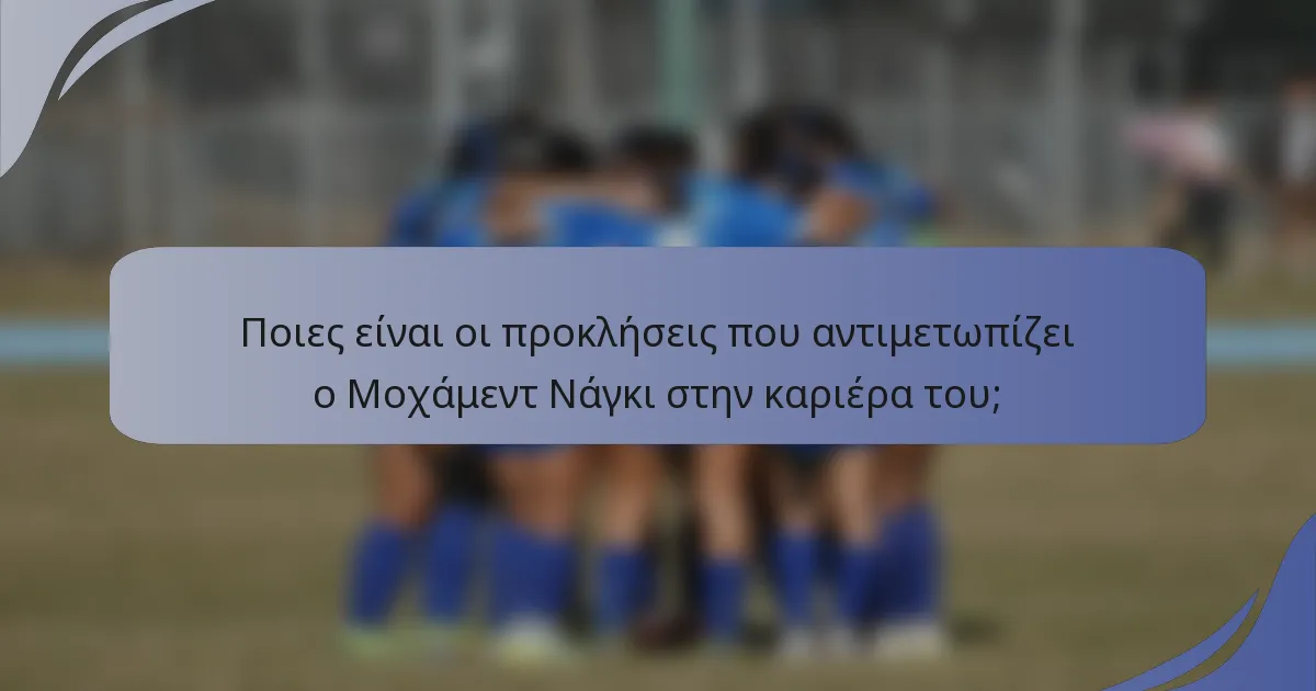 Ποιες είναι οι προκλήσεις που αντιμετωπίζει ο Μοχάμεντ Νάγκι στην καριέρα του;