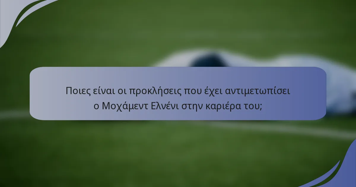 Ποιες είναι οι προκλήσεις που έχει αντιμετωπίσει ο Μοχάμεντ Ελνένι στην καριέρα του;