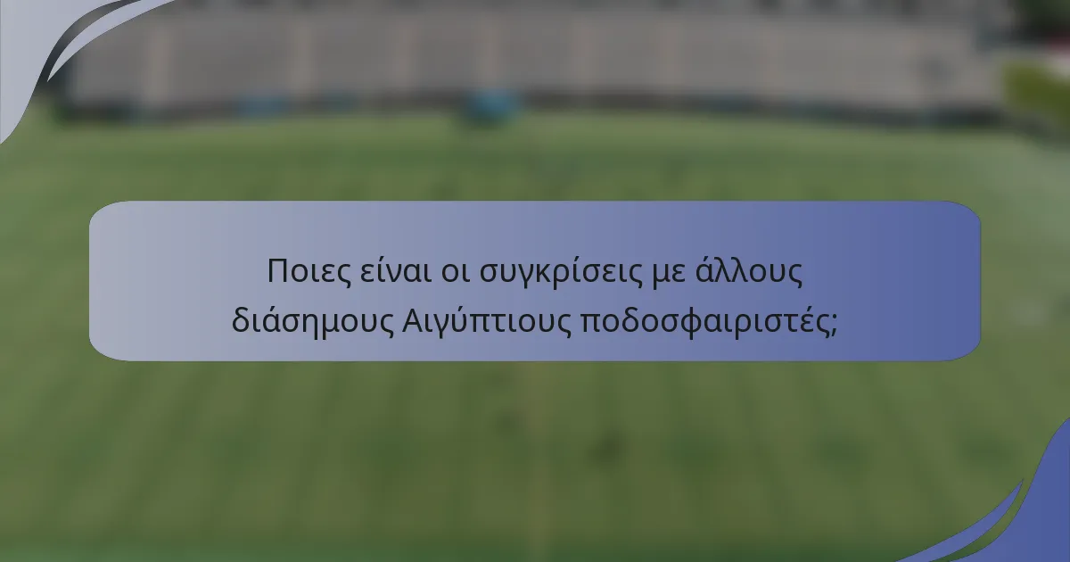 Ποιες είναι οι συγκρίσεις με άλλους διάσημους Αιγύπτιους ποδοσφαιριστές;