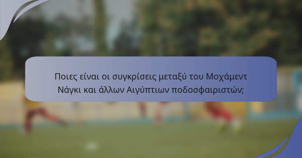 Ποιες είναι οι συγκρίσεις μεταξύ του Μοχάμεντ Νάγκι και άλλων Αιγύπτιων ποδοσφαιριστών;