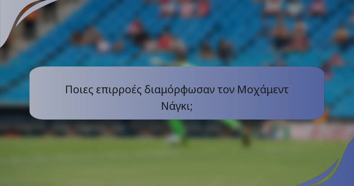 Ποιες επιρροές διαμόρφωσαν τον Μοχάμεντ Νάγκι;