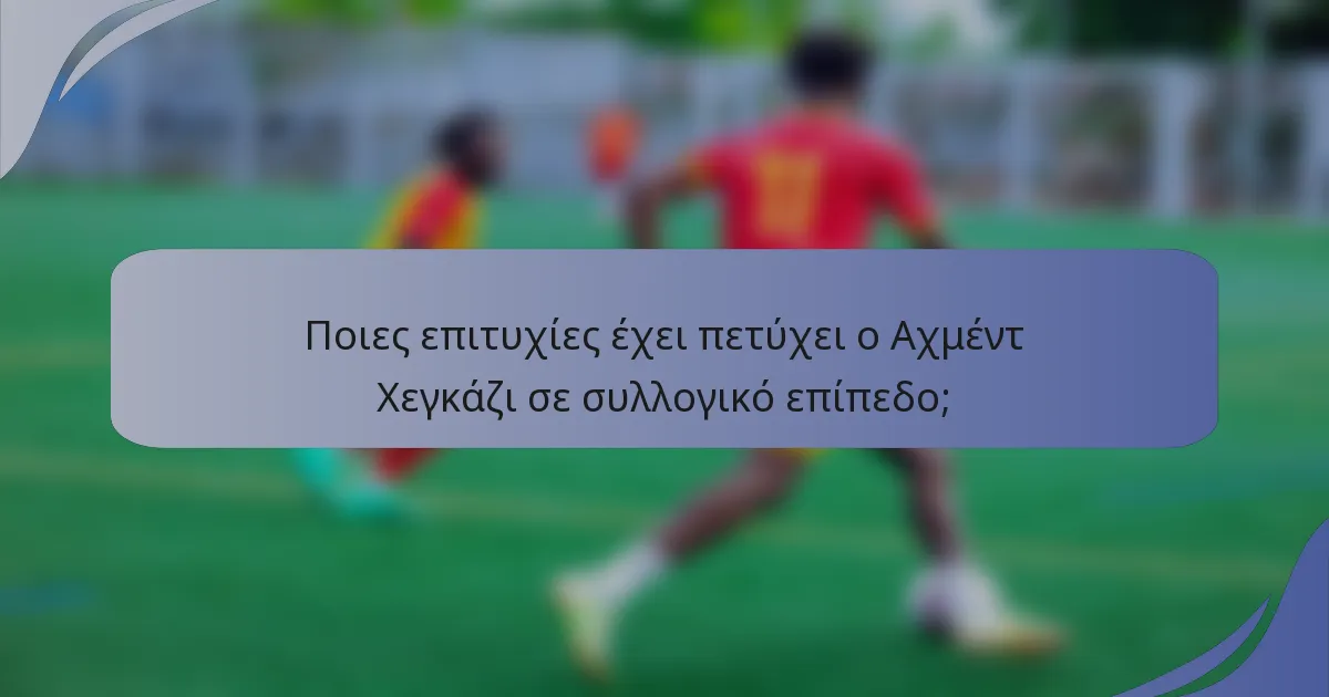 Ποιες επιτυχίες έχει πετύχει ο Αχμέντ Χεγκάζι σε συλλογικό επίπεδο;