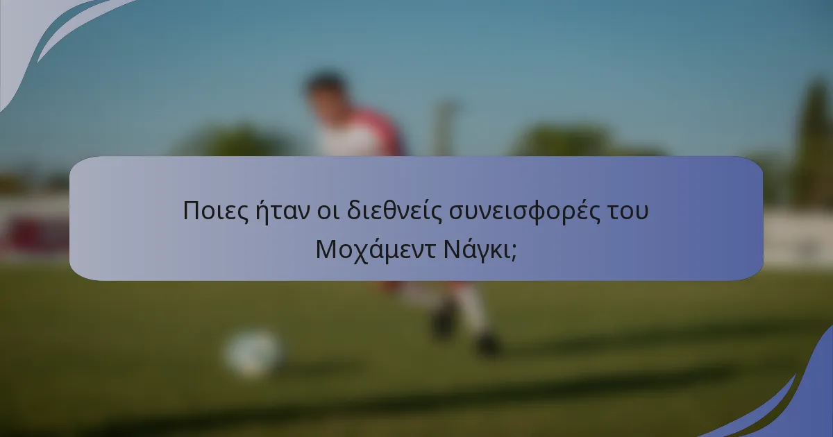 Ποιες ήταν οι διεθνείς συνεισφορές του Μοχάμεντ Νάγκι;