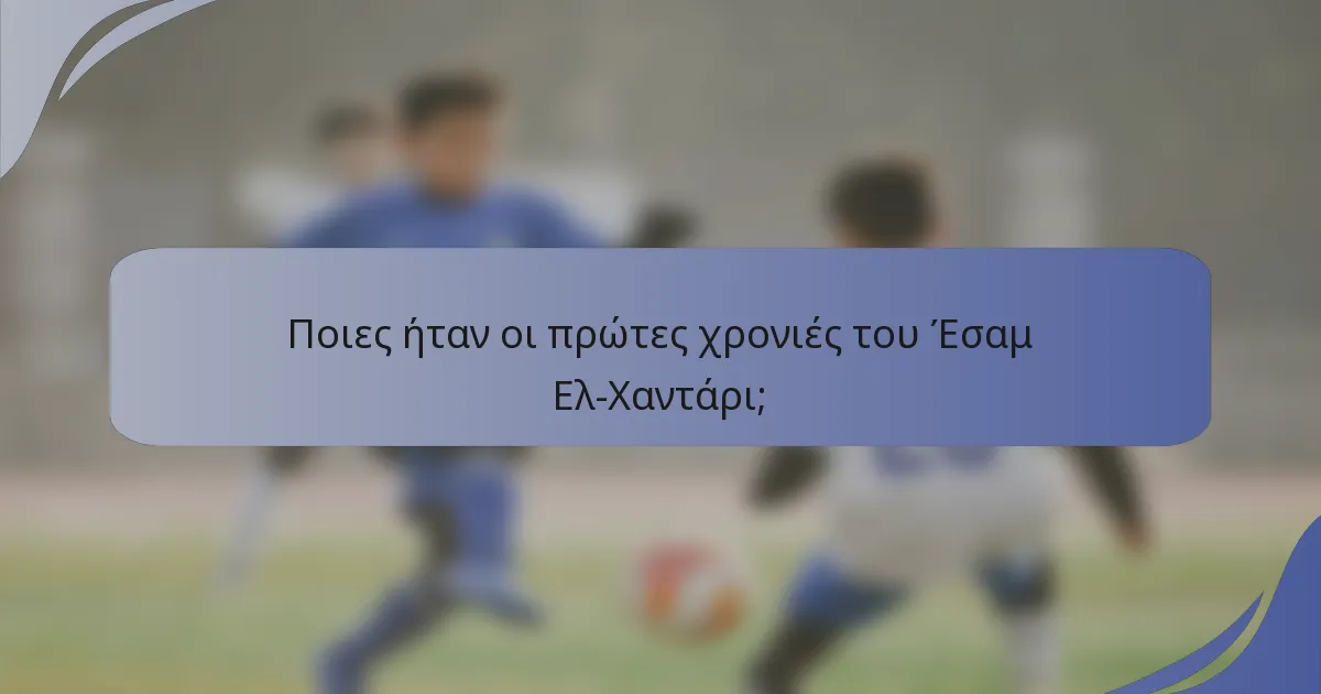 Ποιες ήταν οι πρώτες χρονιές του Έσαμ Ελ-Χαντάρι;