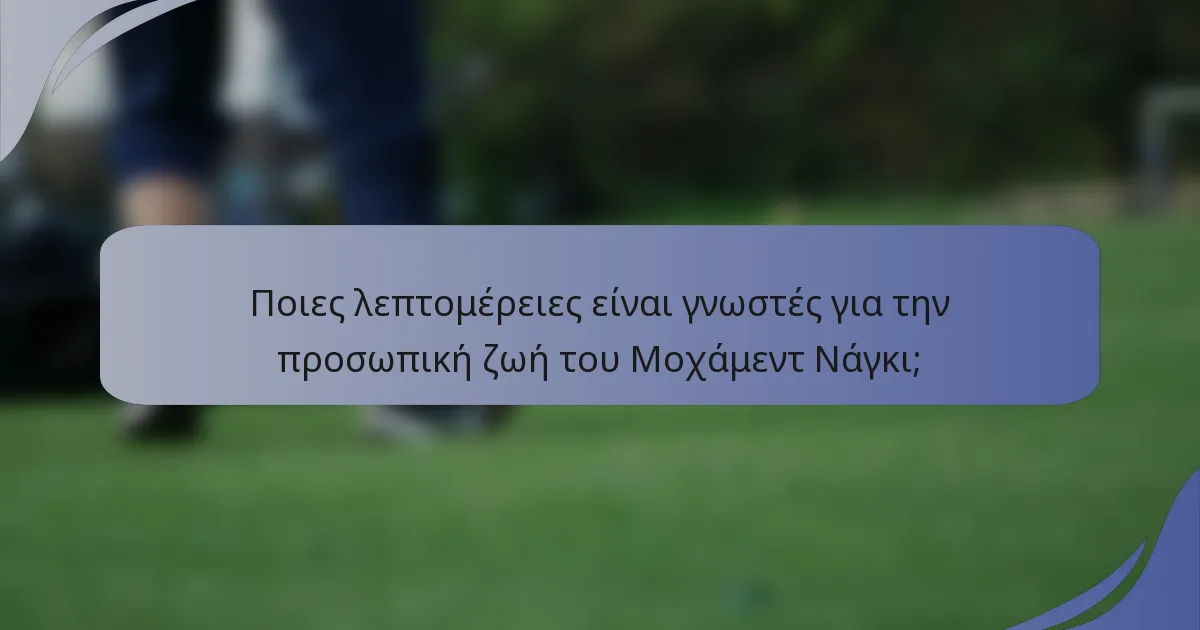 Ποιες λεπτομέρειες είναι γνωστές για την προσωπική ζωή του Μοχάμεντ Νάγκι;