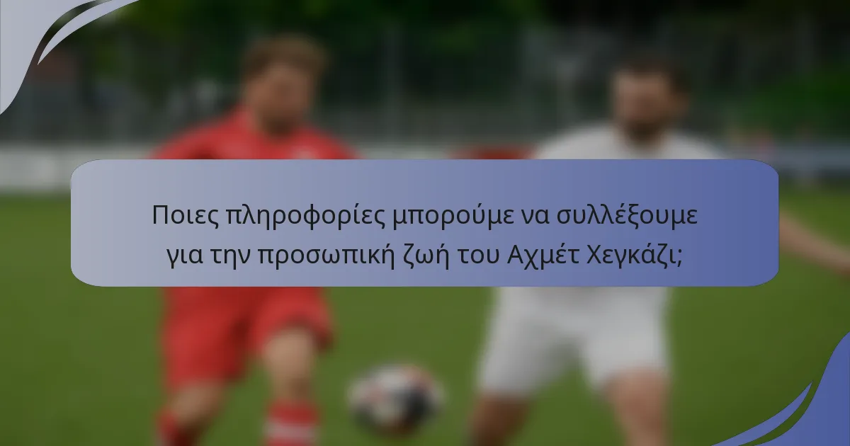 Ποιες πληροφορίες μπορούμε να συλλέξουμε για την προσωπική ζωή του Αχμέτ Χεγκάζι;