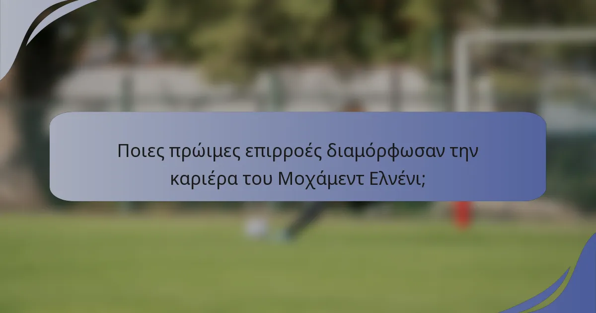 Ποιες πρώιμες επιρροές διαμόρφωσαν την καριέρα του Μοχάμεντ Ελνένι;