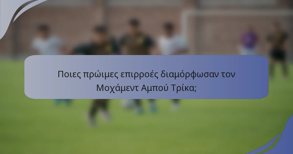 Ποιες πρώιμες επιρροές διαμόρφωσαν τον Μοχάμεντ Αμπού Τρίκα;
