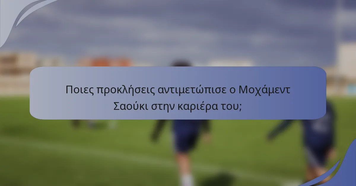 Ποιες προκλήσεις αντιμετώπισε ο Μοχάμεντ Σαούκι στην καριέρα του;