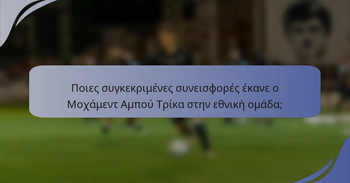 Ποιες συγκεκριμένες συνεισφορές έκανε ο Μοχάμεντ Αμπού Τρίκα στην εθνική ομάδα;