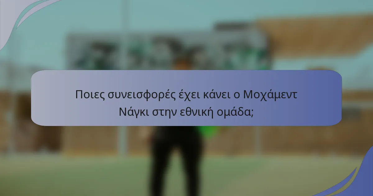 Ποιες συνεισφορές έχει κάνει ο Μοχάμεντ Νάγκι στην εθνική ομάδα;