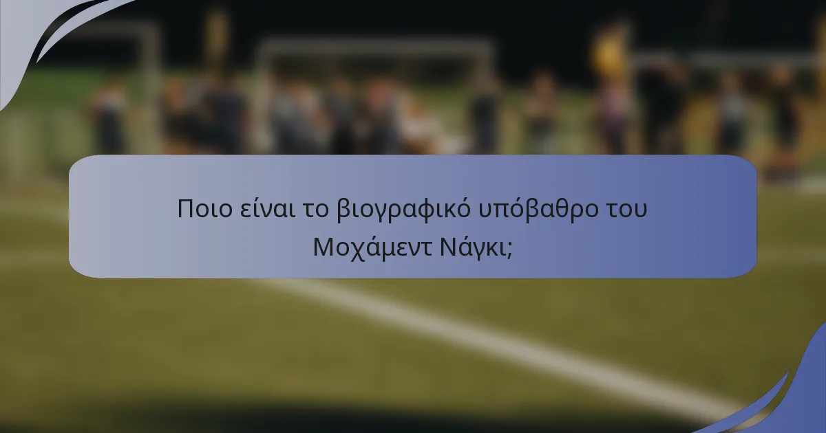 Ποιο είναι το βιογραφικό υπόβαθρο του Μοχάμεντ Νάγκι;