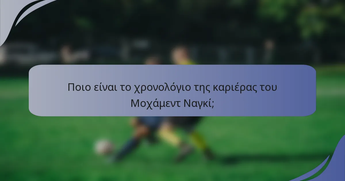 Ποιο είναι το χρονολόγιο της καριέρας του Μοχάμεντ Ναγκί;