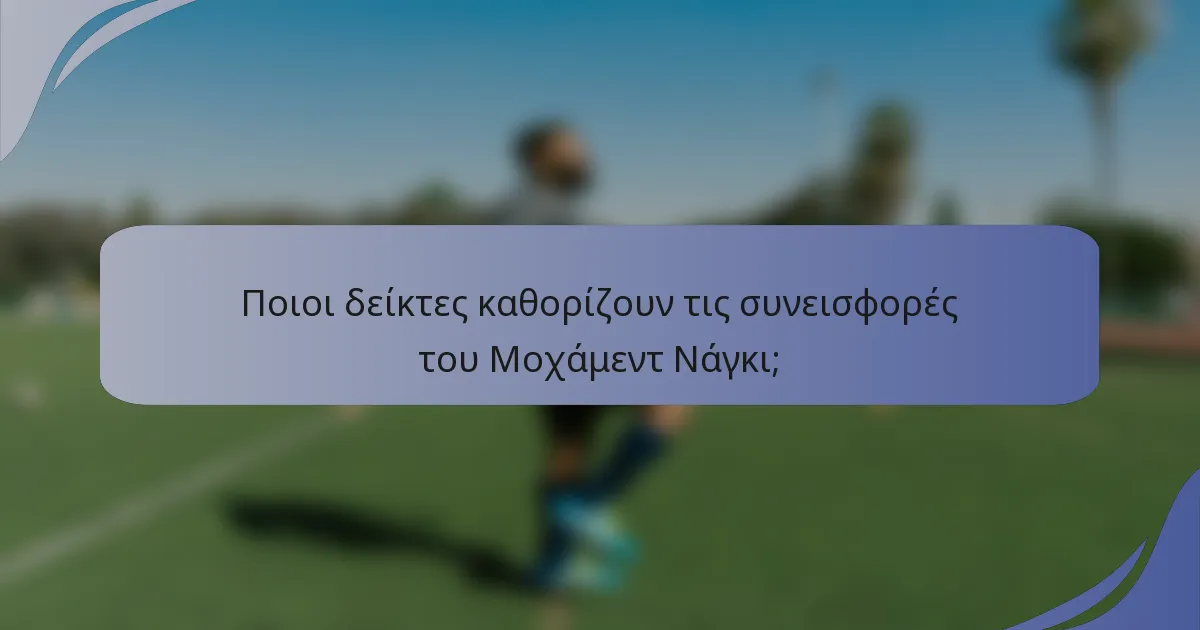 Ποιοι δείκτες καθορίζουν τις συνεισφορές του Μοχάμεντ Νάγκι;