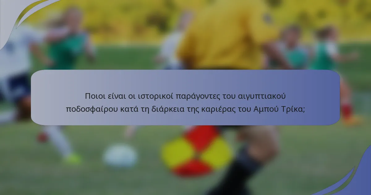 Ποιοι είναι οι ιστορικοί παράγοντες του αιγυπτιακού ποδοσφαίρου κατά τη διάρκεια της καριέρας του Αμπού Τρίκα;