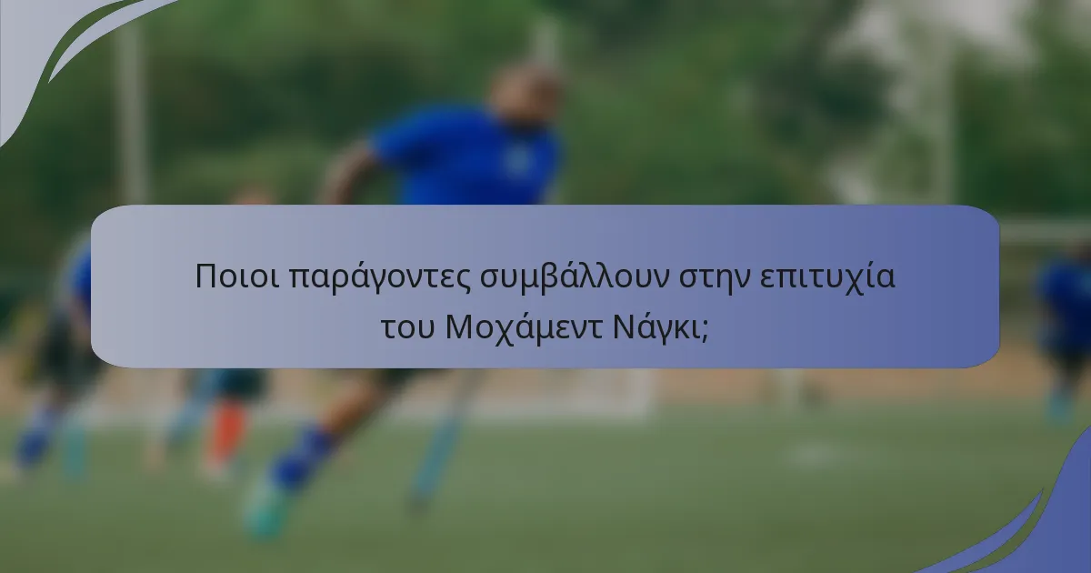 Ποιοι παράγοντες συμβάλλουν στην επιτυχία του Μοχάμεντ Νάγκι;