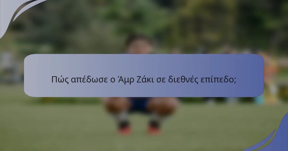 Πώς απέδωσε ο Άμρ Ζάκι σε διεθνές επίπεδο;