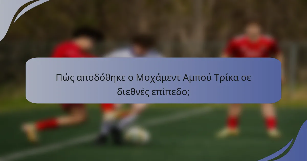 Πώς αποδόθηκε ο Μοχάμεντ Αμπού Τρίκα σε διεθνές επίπεδο;