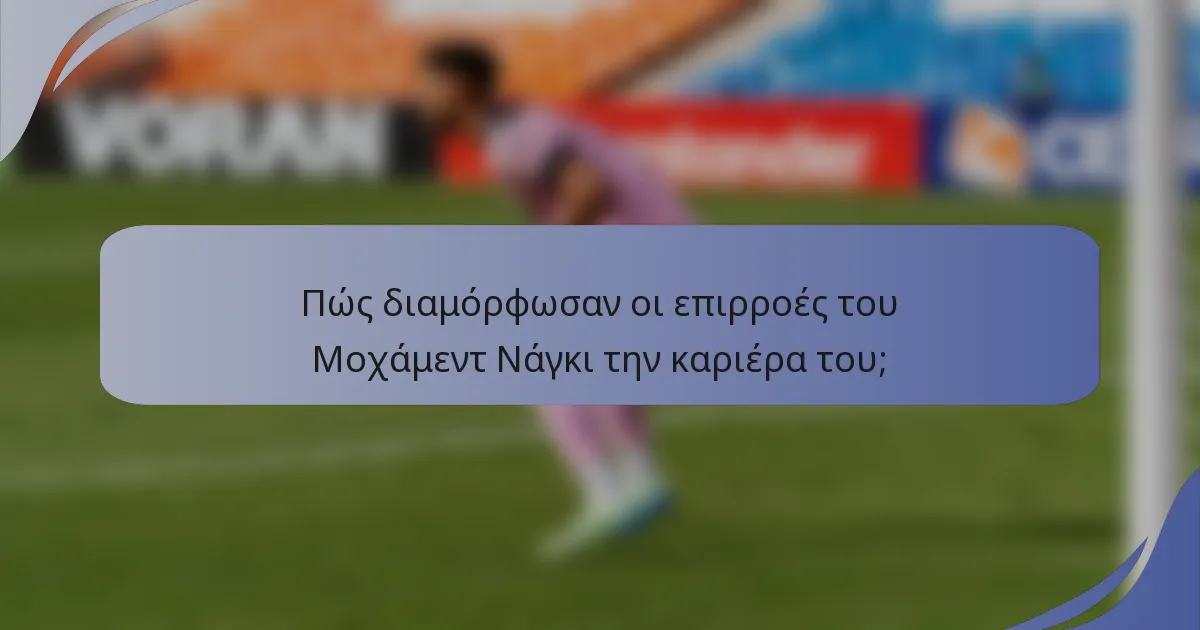 Πώς διαμόρφωσαν οι επιρροές του Μοχάμεντ Νάγκι την καριέρα του;