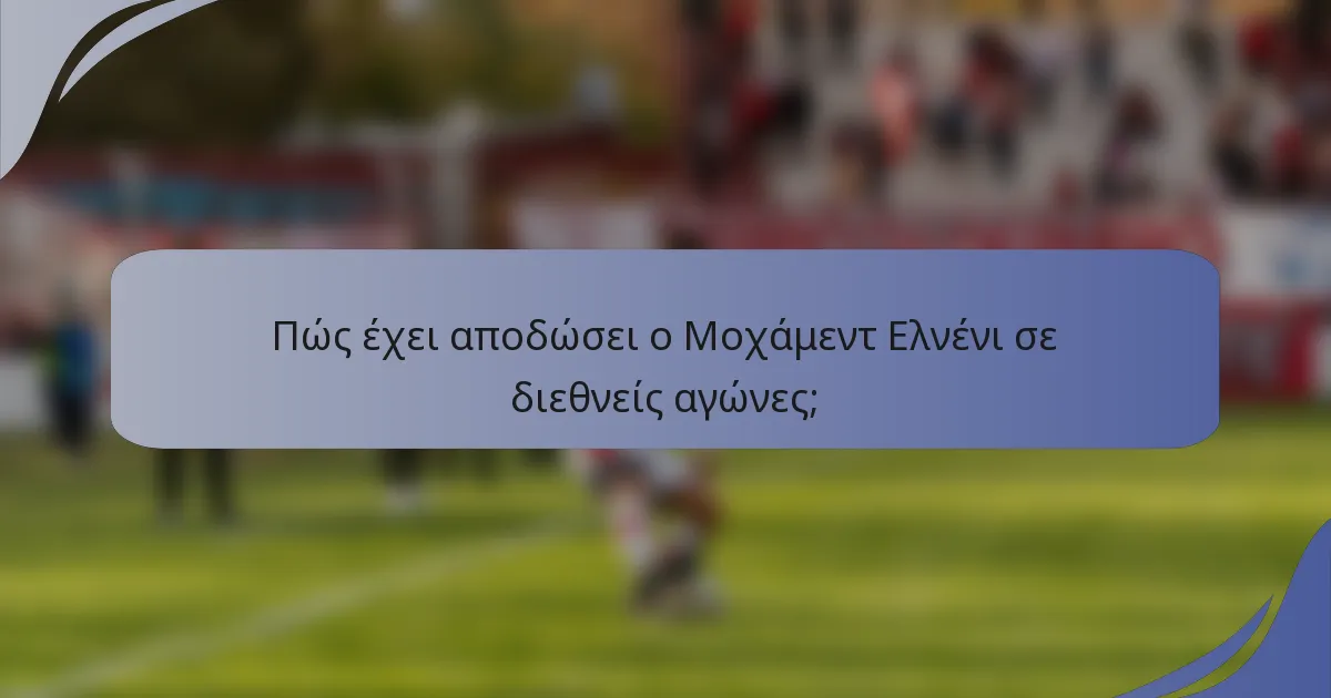 Πώς έχει αποδώσει ο Μοχάμεντ Ελνένι σε διεθνείς αγώνες;