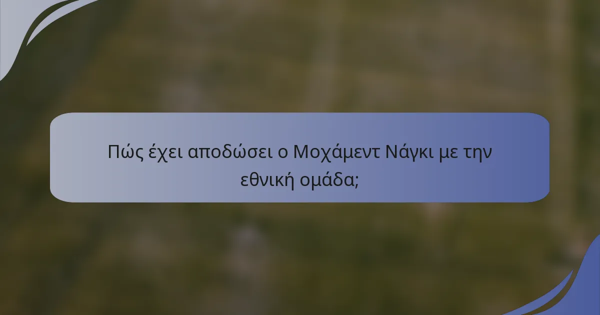Πώς έχει αποδώσει ο Μοχάμεντ Νάγκι με την εθνική ομάδα;