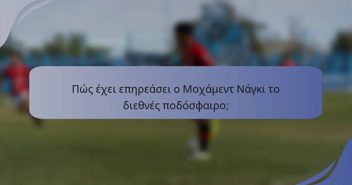 Πώς έχει επηρεάσει ο Μοχάμεντ Νάγκι το διεθνές ποδόσφαιρο;