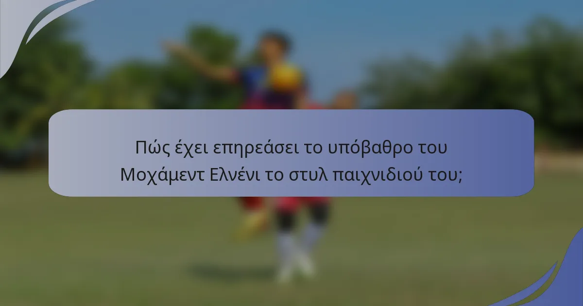 Πώς έχει επηρεάσει το υπόβαθρο του Μοχάμεντ Ελνένι το στυλ παιχνιδιού του;
