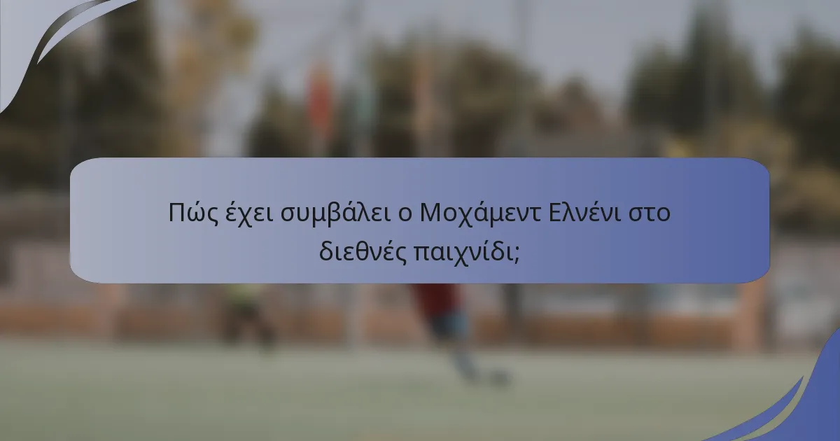 Πώς έχει συμβάλει ο Μοχάμεντ Ελνένι στο διεθνές παιχνίδι;