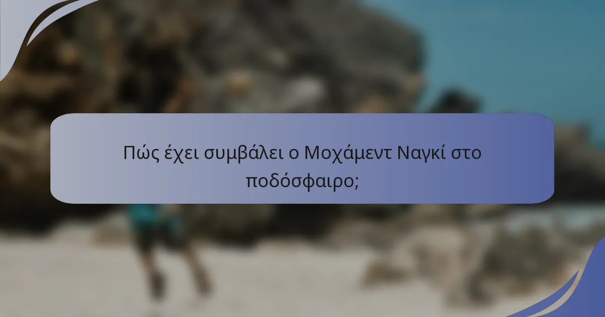 Πώς έχει συμβάλει ο Μοχάμεντ Ναγκί στο ποδόσφαιρο;
