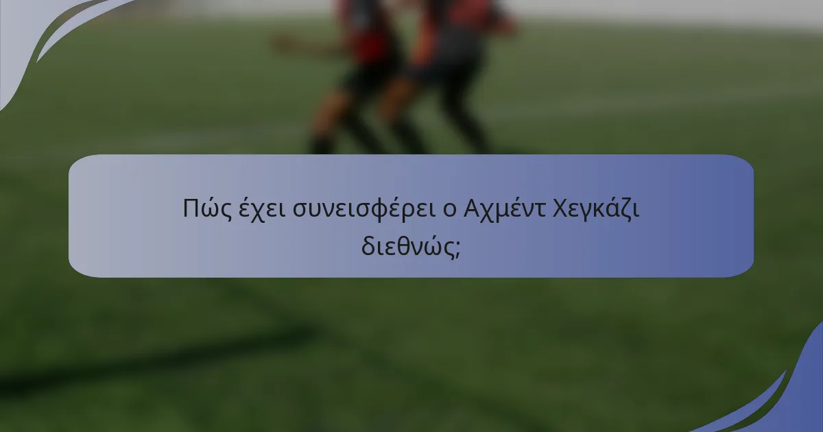 Πώς έχει συνεισφέρει ο Αχμέντ Χεγκάζι διεθνώς;