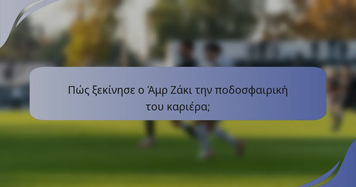Πώς ξεκίνησε ο Άμρ Ζάκι την ποδοσφαιρική του καριέρα;