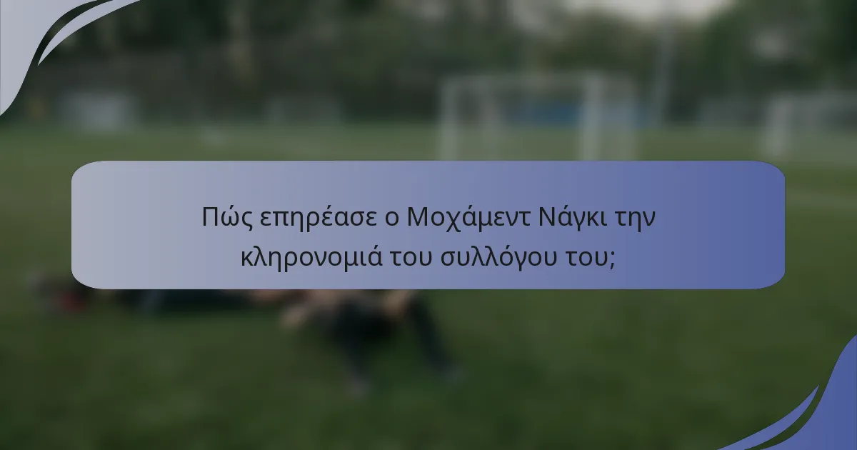 Πώς επηρέασε ο Μοχάμεντ Νάγκι την κληρονομιά του συλλόγου του;