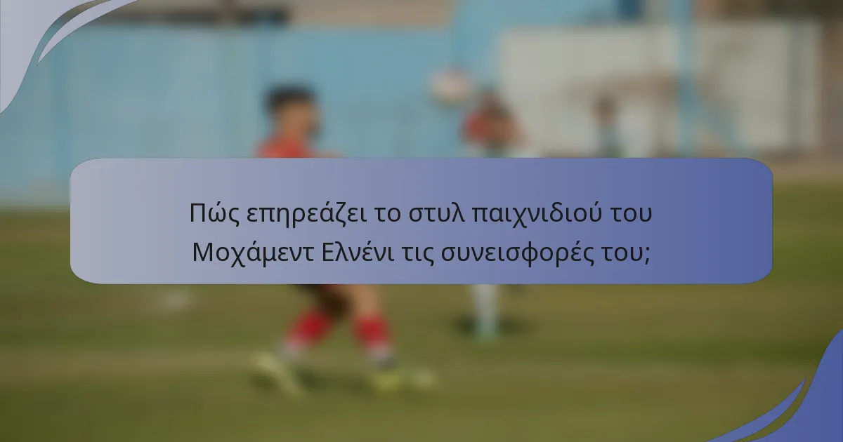 Πώς επηρεάζει το στυλ παιχνιδιού του Μοχάμεντ Ελνένι τις συνεισφορές του;