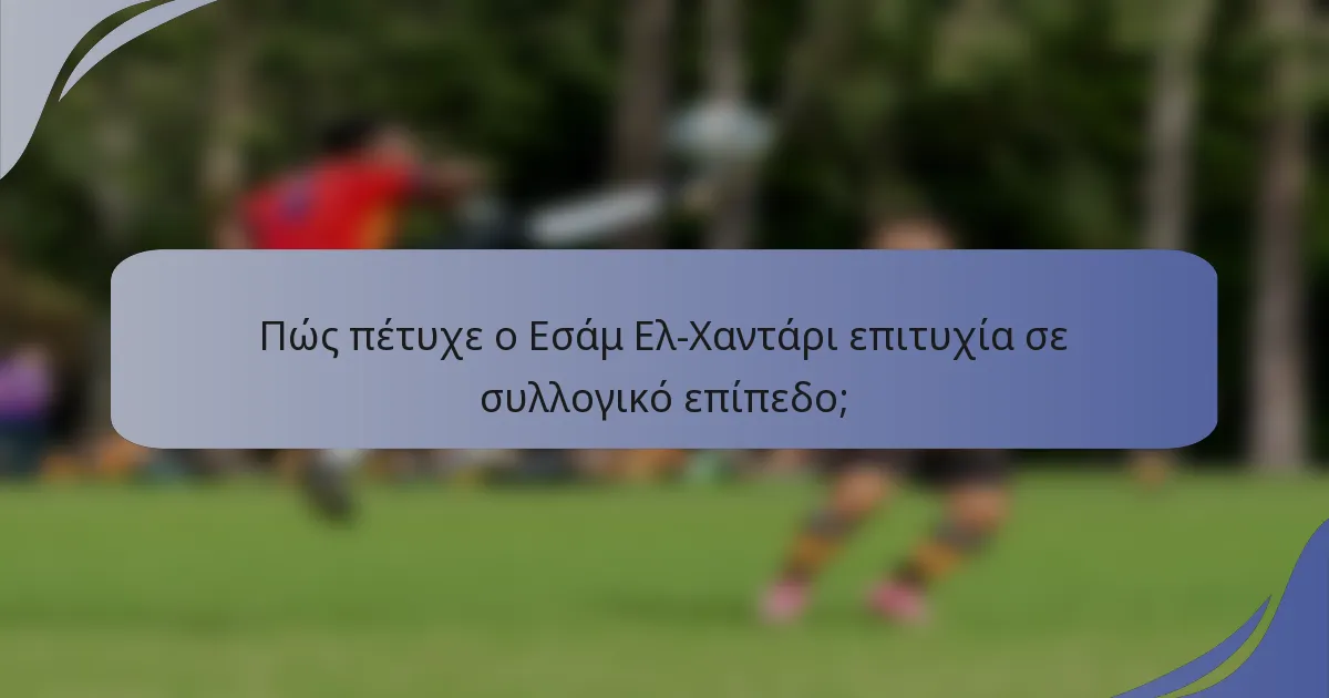 Πώς πέτυχε ο Εσάμ Ελ-Χαντάρι επιτυχία σε συλλογικό επίπεδο;