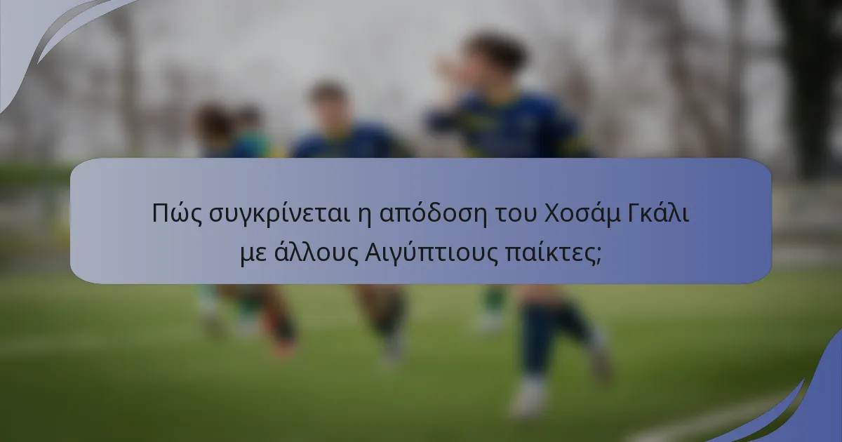 Πώς συγκρίνεται η απόδοση του Χοσάμ Γκάλι με άλλους Αιγύπτιους παίκτες;